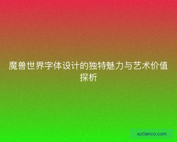 魔兽世界字体设计的独特魅力与艺术价值探析