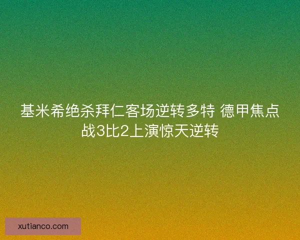 基米希绝杀拜仁客场逆转多特 德甲焦点战3比2上演惊天逆转