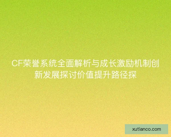 CF荣誉系统全面解析与成长激励机制创新发展探讨价值提升路径探